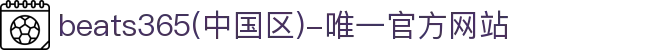 首页-beats365(中国区)-唯一官方网站